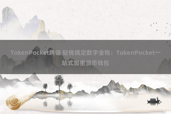 TokenPocket跨链 轻佻搞定数字金钱：TokenPocket一站式加密货币钱包