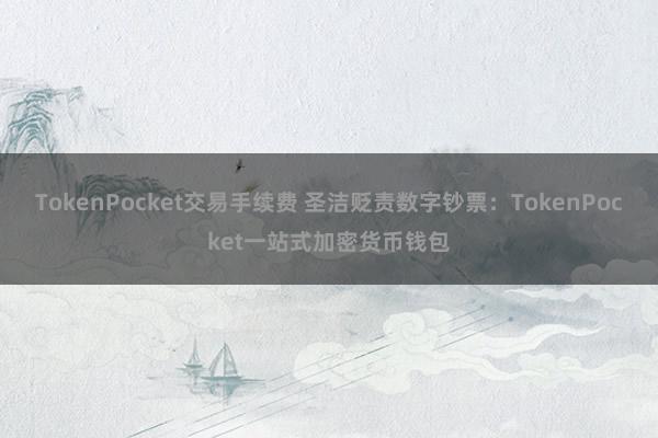 TokenPocket交易手续费 圣洁贬责数字钞票：TokenPocket一站式加密货币钱包