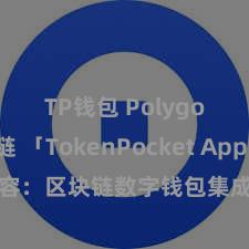 TP钱包 Polygon跨链 「TokenPocket App」全面先容：区块链数字钱包集成愚弄，安全处理及方便往复，为用户带来全新数字钞票体验。